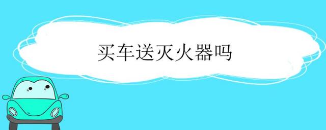 买车送灭火器吗?,买车送灭火器材吗