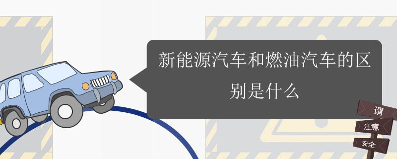 新能源汽车与燃油汽车的区别,新能源电动汽车与燃油汽车有什么不同?